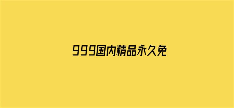 >999国内精品永久免费视频大学生横幅海报图