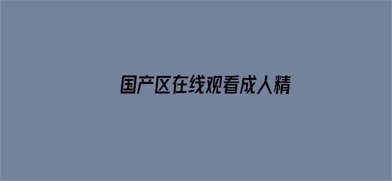 >国产区在线观看成人精品横幅海报图