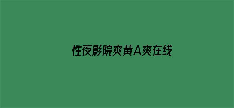 >性夜影院爽黄A爽在线看横幅海报图